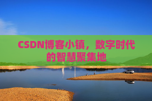 CSDN博客小镇,数字时代的智慧聚集地